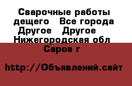 Сварочные работы дещего - Все города Другое » Другое   . Нижегородская обл.,Саров г.